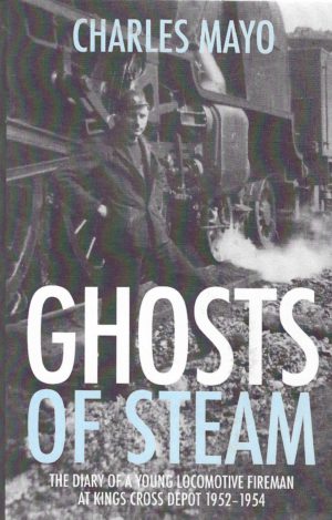 Ghosts of Steam: the diry of a young locomotive fireman at Kings Cross depot 1952-1954